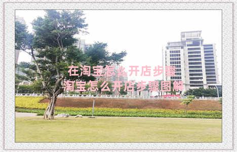 在淘宝怎么开店步骤 淘宝怎么开店步骤图解